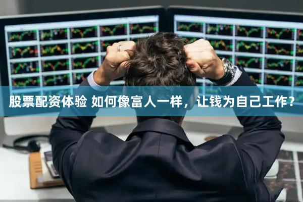 股票配资体验 如何像富人一样，让钱为自己工作？