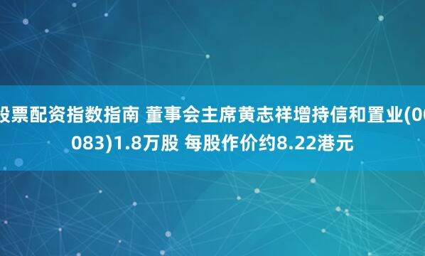 股票配资指数指南 董事会主席黄志祥增持信和置业(00083)1.8万股 每股作价约8.22港元