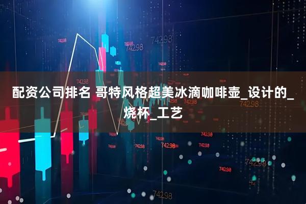 配资公司排名 哥特风格超美冰滴咖啡壶_设计的_烧杯_工艺