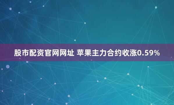 股市配资官网网址 苹果主力合约收涨0.59%