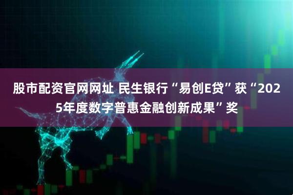股市配资官网网址 民生银行“易创E贷”获“2025年度数字普惠金融创新成果”奖