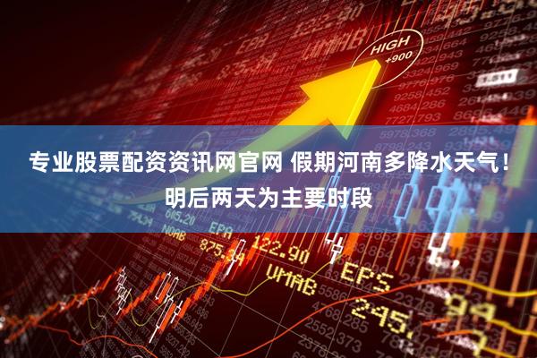 专业股票配资资讯网官网 假期河南多降水天气！明后两天为主要时段