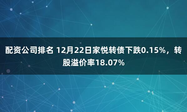 配资公司排名 12月22日家悦转债下跌0.15%,转股溢价率18.07%