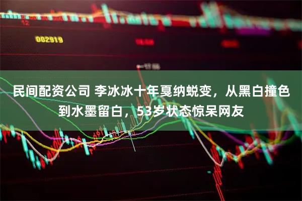 民间配资公司 李冰冰十年戛纳蜕变,从黑白撞色到水墨留白,53岁状态惊呆网友